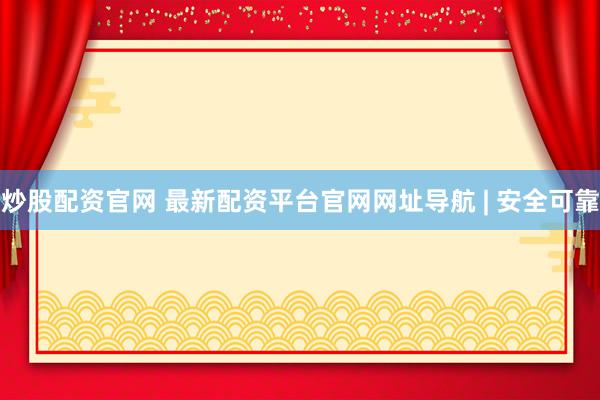炒股配资官网 最新配资平台官网网址导航 | 安全可靠