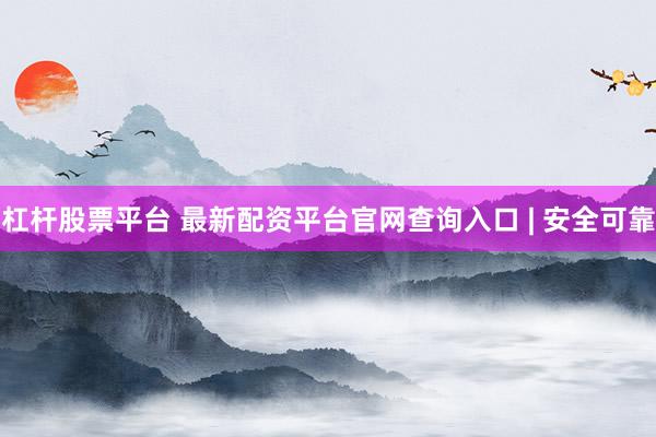 杠杆股票平台 最新配资平台官网查询入口 | 安全可靠