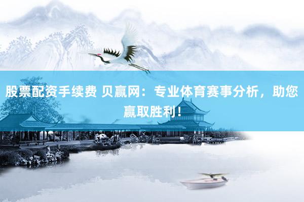股票配资手续费 贝赢网:专业体育赛事分析,助您赢取胜利!