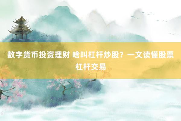 数字货币投资理财 啥叫杠杆炒股？一文读懂股票杠杆交易