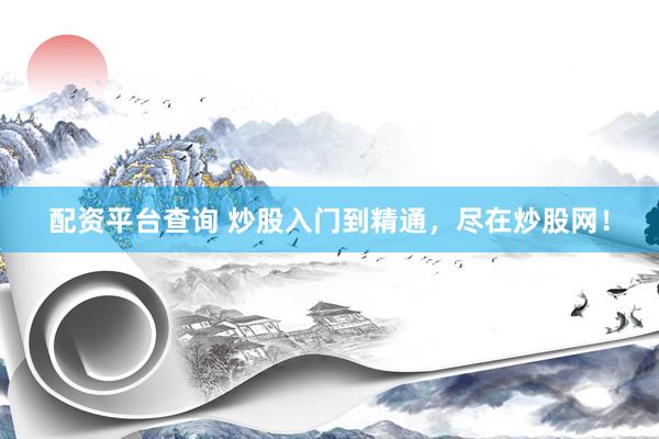 配资平台查询 炒股入门到精通，尽在炒股网！
