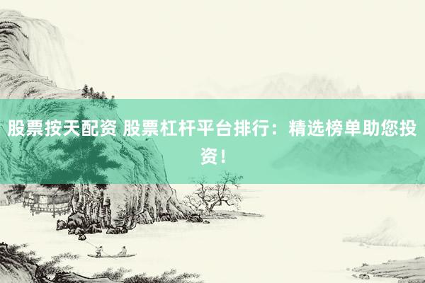 股票按天配资 股票杠杆平台排行：精选榜单助您投资！