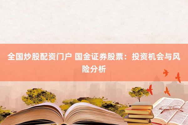全国炒股配资门户 国金证券股票：投资机会与风险分析