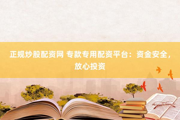 正规炒股配资网 专款专用配资平台：资金安全，放心投资