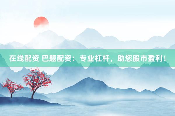 在线配资 巴题配资：专业杠杆，助您股市盈利！