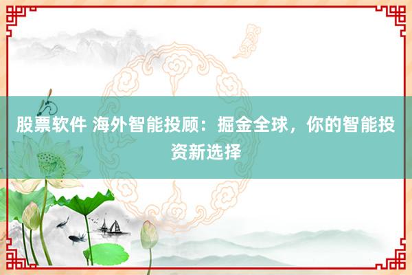 股票软件 海外智能投顾：掘金全球，你的智能投资新选择