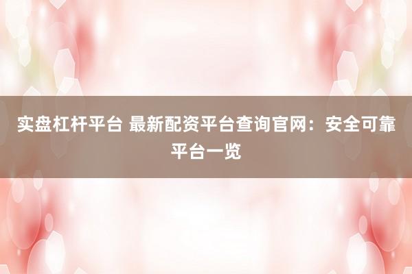 实盘杠杆平台 最新配资平台查询官网：安全可靠平台一览