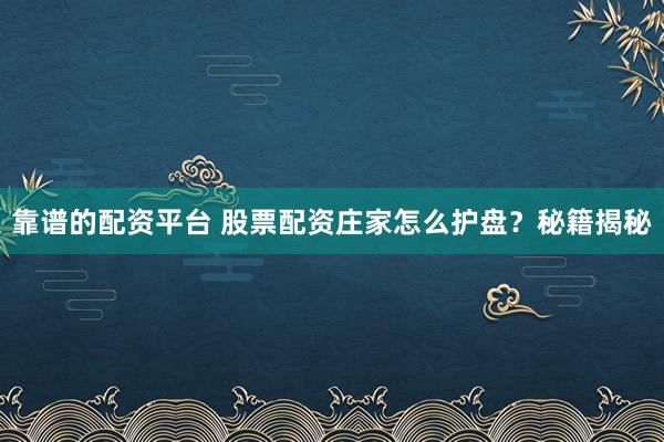 靠谱的配资平台 股票配资庄家怎么护盘？秘籍揭秘