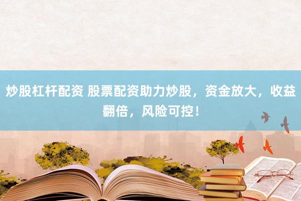 炒股杠杆配资 股票配资助力炒股，资金放大，收益翻倍，风险可控！