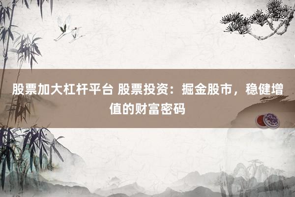 股票加大杠杆平台 股票投资：掘金股市，稳健增值的财富密码